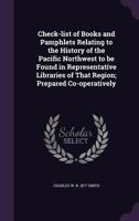 Check-List of Books and Pamphlets Relating to the History of the Pacific Northwest to Be Found in Representative Libraries of That Region; Prepared Co-Operatively 1178261034 Book Cover