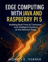 Edge Computing with Java and Raspberry Pi 5: Building Real-Time IoT Solutions and Intelligent Systems at the Network Edge (Embedded Essentials) B0FRYXGDK3 Book Cover