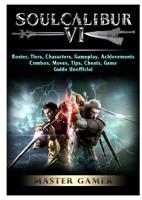 Soulcalibur VI, Roster, Tiers, Characters, Gameplay, Achievements, Combos, Moves, Tips, Cheats, Game Guide Unofficial 0359799248 Book Cover