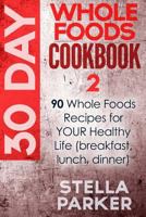 30 Day Whole Foods Cookbook: 90 Whole Recipes for Your Healthy Life (Breakfast, Lunch, Dinner) 1548237647 Book Cover