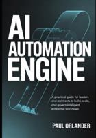 AI Automation Engine: A Practical Guide for Leaders and Architects to Build, Scale, and Govern Intelligent Enterprise Workflows B0G49D4QF6 Book Cover