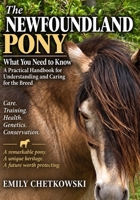 The Newfoundland Pony:: What You Need To Know. A Practical Handbook for Understanding and Caring for the Breed B0HKLN4X44 Book Cover