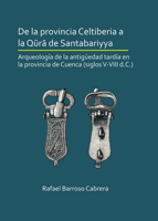de la Provincia Celtiberia a la Qūrā de Santabariyya: Arqueolog�a de la Antig�edad Tard�a En La Provincia de Cuenca (Siglos V-VIII D.C.) 1789690641 Book Cover