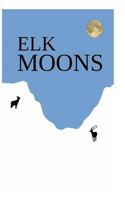 Elk Moons: Observations Of Wild Lives, Seasons, And Mountains By One Who Lived With Elk 1973804115 Book Cover