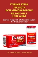 TYLENOL EXTRA STRENGTH ACETAMINOPHEN RAPID RELEASE GELS USER GUIDE: Safe Use, Dosage, Side Effects, and Precautions for Effective Pain Relief B0FJ72G8Y6 Book Cover