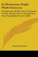 In Memoriam, Ralph Waldo Emerson: Recollections Of His Visits To England In 1833, 1847-48, 1872-73, And Extracts From Unpublished Letters 0548621454 Book Cover