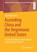 Ascending China and the Hegemonic United States: Economically Based Cooperation or Strategic Power Politics? (Globale Gesellschaft und internationale Beziehungen) 3658316594 Book Cover