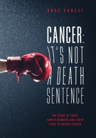 Cancer: It's Not A Death Sentence: The Story Of Three Family Members And Their Fight To Defeat Cancer 1949639983 Book Cover