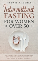 Intermittent Fasting for Women Over 50: The Easier Guide to Master The Secrets of Losing Weight. Detoxify The Body and Gain Energy to Promote Longevity! 1801856567 Book Cover
