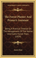 The Forest Planter and Pruner's Assistant: Being a Practical Treatise on the Management of the Native and Exotic, Forest Trees, Commonly Cultivated in Great Britain; Respecting Which Every Useful Info 1165540630 Book Cover