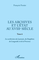 Les archives et l'Etat au XVIIIe siècle: Tome 6 Les archivistes du Lyonnais, du Dauphiné, du Languedoc et de la Provence (French Edition) 2343185263 Book Cover