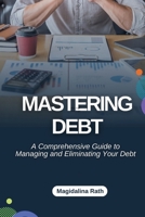 Mastering Debt: A Comprehensive Guide to Managing and Eliminating Your Debt B0DNB6WM7C Book Cover