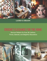 Crochet Elegance for the Home: Discover Patterns for Over 30 Cushions, Throws, Garlands, and Delightful Decorations B0CS6QC2RW Book Cover