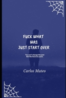 FUCK WHAT WAS JUST START OVER: You can't change the past But the future is yours. B0948LNY92 Book Cover