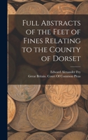 Full Abstracts of the Feet of Fines Relating to the County of Dorset B0BMB4YV41 Book Cover