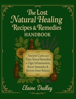 The Lost Natural Healing Recipes & Remedies Handbook: Ancient Cures and Time-Tested Remedies to Fight Inflammation, Boost Immunity & Restore Inner Balance B0FJ85SD13 Book Cover