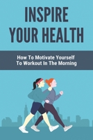 Inspire Your Health: How To Motivate Yourself To Workout In The Morning: Walking Inspiration B093QP4H5K Book Cover