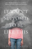 It Wasn't Supposed to be Like This: A Postpartum Depression Survival Guide With Over 100 Ideas to Manage Loneliness, Sadness and Guilt So You Can Begin to Enjoy Motherhood 099481593X Book Cover