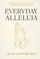 EVERYDAY ALLELUIA: Finding Peace, Purpose, and Joy Through Everyday Worship B0HCV91CZK Book Cover