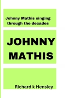 Johnny Mathis: SINGING THROUGH THE DECADE: Johnny Mathis: The Voice that Echoes Eternally B0CTMYJF9M Book Cover