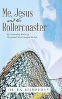 Me, Jesus and the Rollercoaster: My Astounding Stories of How Jesus Christ Changed My Life. 1512783498 Book Cover