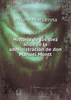 Historia de Los Diez Anos de La Administracion de Don Manuel Montt 5518962584 Book Cover