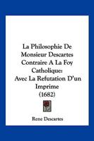 La Philosophie De Monsieur Descartes Contraire A La Foy Catholique: Avec La Refutation D'un Imprime (1682) 1166177726 Book Cover