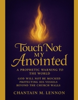 Touch Not My Anointed A Prophetic Warning to the World: God Will Not Be Mocked Protecting His Vessels Beyond the Church Walls B0FKMSHGS2 Book Cover