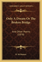 Only A Dream Or The Broken Bridge: And Other Poems 1104359774 Book Cover