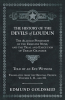 The History of the Devils of Loudun, Vol. 1: The Alleged Possession of the Ursuline Nuns, and the Trial and Execution of Urbain Grandier, Told by an Eye-Witness (Classic Reprint) 1519305710 Book Cover