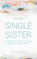 To My Single Sister: (And All the People Who Know Her) 1646458699 Book Cover