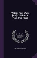 Within Four Walls [and] Children at Play. Two Plays 135624002X Book Cover