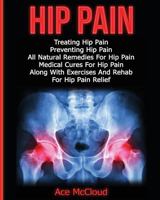 Hip Pain: Treating Hip Pain: Preventing Hip Pain, All Natural Remedies for Hip Pain, Medical Cures for Hip Pain, Along with Exercises and Rehab for Hip Pain Relief 1640480404 Book Cover