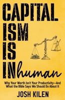 Capitalism is Inhuman: Why Your Worth Isn't Your Productivity—And What the Bible Says We Should Do About It B0GLZDXXD2 Book Cover