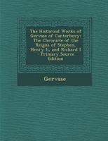 The Historical Works of Gervase of Canterbury: The Chronicle of the Reigns of Stephen, Henry Ii, and Richard I 1293789305 Book Cover