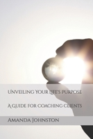 Unveiling Your Life's Purpose: A Guide for Coaching Clients B0CVG399B6 Book Cover