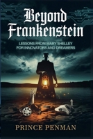 Beyond Frankenstein: Lessons from Mary Shelley for Innovators and Dreamers B0F27WTMHP Book Cover
