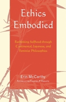 Ethics Embodied: Rethinking Selfhood Through Continental, Japanese, and Feminist Philosophies 0739120506 Book Cover