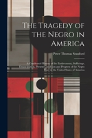 The Tragedy of the Negro in America: A Condensed History of the Enslavement, Sufferings, Emancipation, Present Condition and Progress of the Negro Rac 1021671428 Book Cover