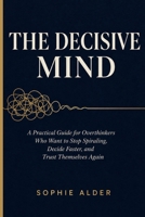 THE DECISIVE MIND: A Practical Guide for Overthinkers Who Want to Stop Spiraling, Decide Faster, and Trust Themselves Again B0H6YJQ68X Book Cover
