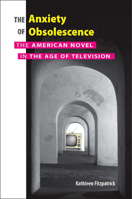 The Anxiety of Obsolescence: The American Novel in the Age of Television 0826515207 Book Cover