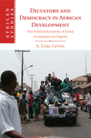 Dictators and Democracy in African Development: The Political Economy of Good Governance in Nigeria 1107440955 Book Cover