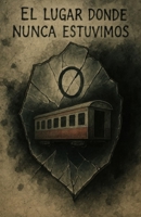 El lugar donde nunca estuvimos (Spanish Edition) B0FHK2X3B9 Book Cover