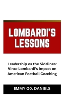 LOMBARDI'S LESSONS: “Leadership on the Sidelines: Vince Lombardi's Impact on American Football Coaching” B0CSJ89YLW Book Cover