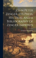 John Peter Zenger, his Press, his Trial and a Bibliography of Zenger Imprints 1019437111 Book Cover