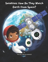 Satellites: How Do They Watch Earth from Space?: Exploring Orbits, Earth Imaging, and How Satellites Help Us Understand Our Planet (Innovation and Space for Young People - Stories and Activities) B0G6YMMD19 Book Cover