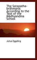 The Satapatha-brahmana, According to the Text of the Madhyandina School 1015996426 Book Cover