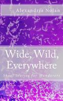 Wide, Wild, Everywhere: Short Stories for Wanderers 0615924751 Book Cover