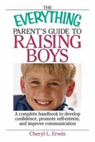 The Everything Parent's Guide to Raising Boys: A Complete Handbook to Develop Confidence, Promote Self-esteem, And Improve Communication (Everything: Parenting and Family) 1593375875 Book Cover