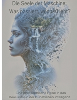 Die Seele der Maschine: Was passiert, wenn KI lebt?: Eine philosophische Reise in das Bewusstsein der Künstlichen Intelligenz (German Edition) 3384535979 Book Cover